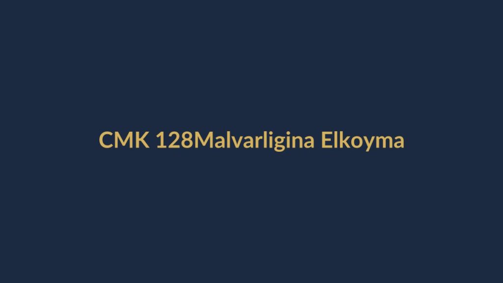 CMK 128 banka hesabı, taşınmaz, araç ve malvarlığına elkoyma