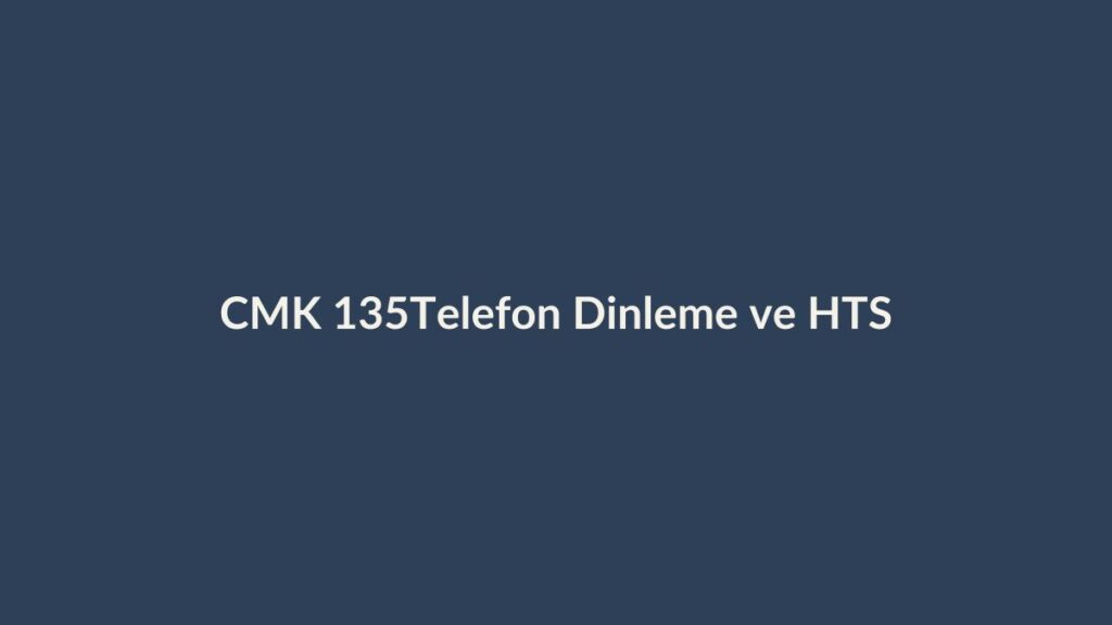 CMK 135 telefon dinleme, iletişimin tespiti ve HTS kayıtları