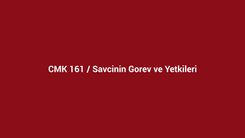 CMK 161 Cumhuriyet savcısının görev ve yetkileri başlıklı kurumsal bordo görsel
