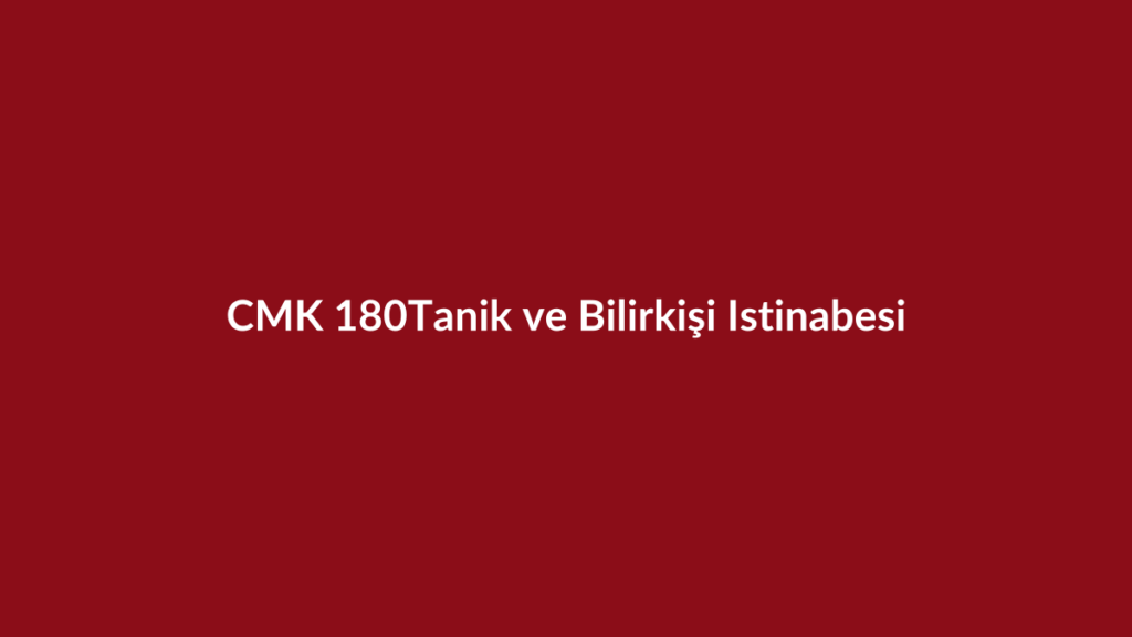 CMK 180 tanık ve bilirkişinin istinabe yoluyla dinlenmesi