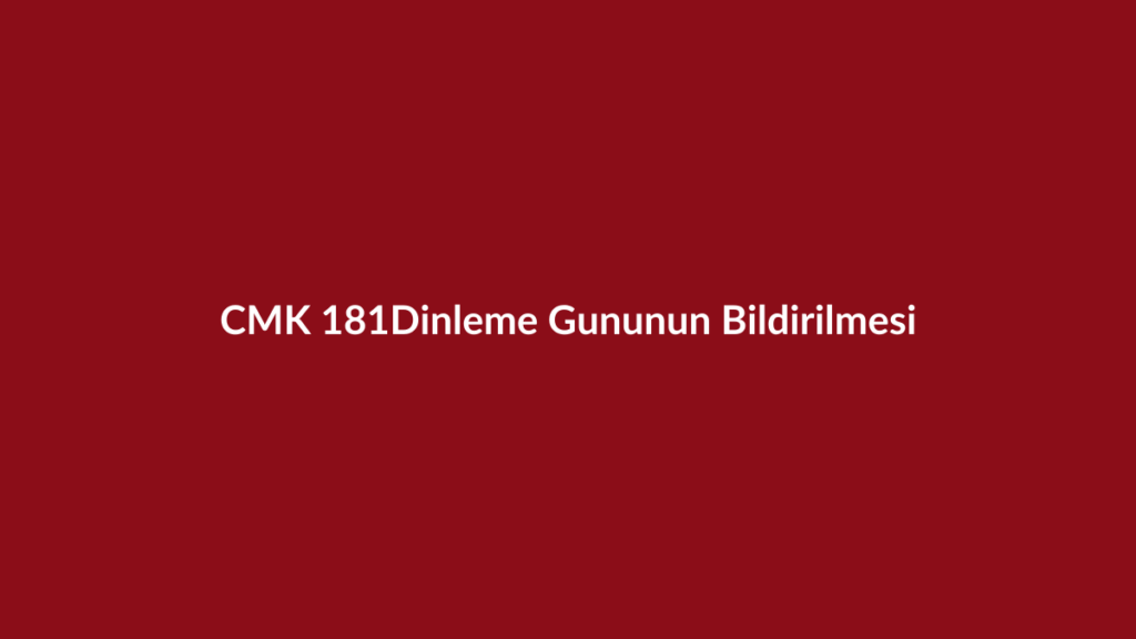CMK 181 tanık ve bilirkişi dinleme gününün bildirilmesi