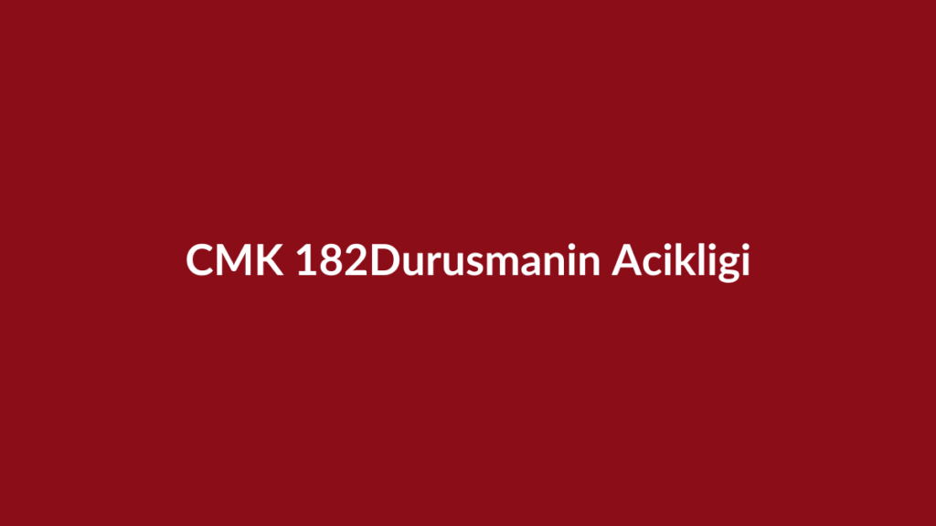 CMK 182 duruşmanın açıklığı ve kapalı duruşma şartları