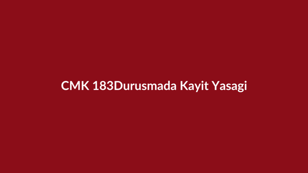 CMK 183 duruşmada ses ve görüntü kaydı yasağı