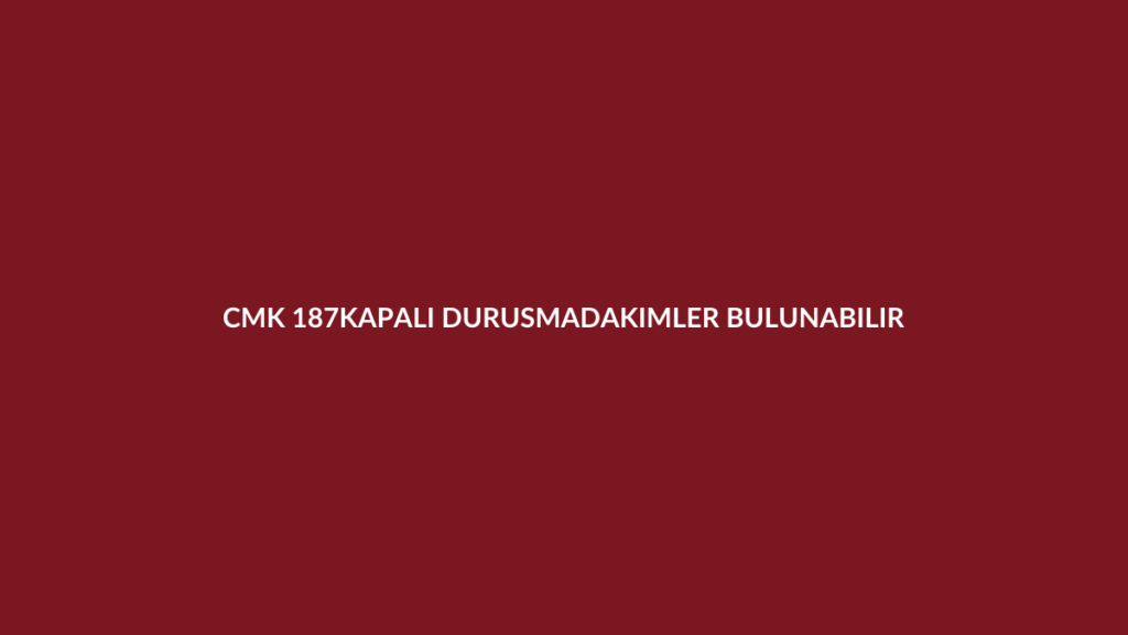 CMK 187 kapalı duruşmada bulunabilecek kişiler ve yayın yasağı