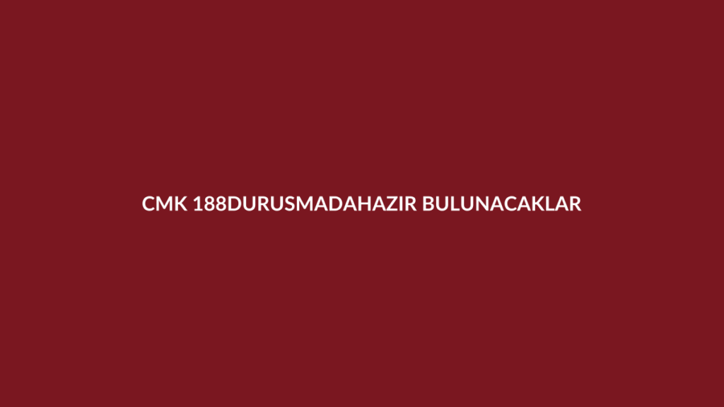 CMK 188 duruşmada hazır bulunması zorunlu kişiler