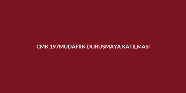 CMK 197 sanık yokken müdafiin duruşmaya katılması