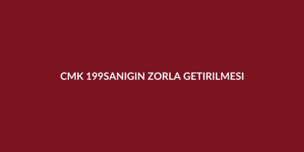 CMK 199 sanığın zorla getirilmesi ve yakalama emri