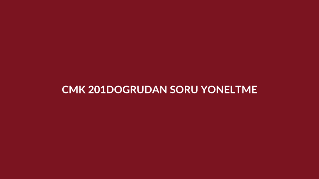 CMK 201 duruşmada doğrudan soru yöneltme hakkı