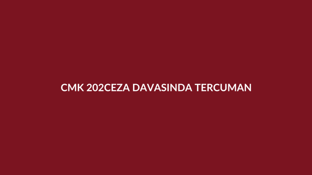 CMK 202 ceza davasında ücretsiz tercüman ve başka dilde savunma hakkı