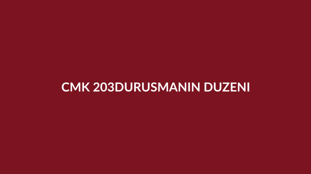 CMK 203 duruşmanın düzeni, salondan çıkarma ve disiplin hapsi