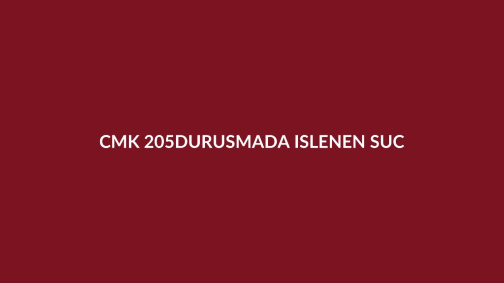 CMK 205 duruşma sırasında işlenen suç hakkında işlem ve tutanak